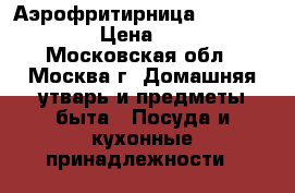 Аэрофритирница Tefal ActiFlu › Цена ­ 9 000 - Московская обл., Москва г. Домашняя утварь и предметы быта » Посуда и кухонные принадлежности   